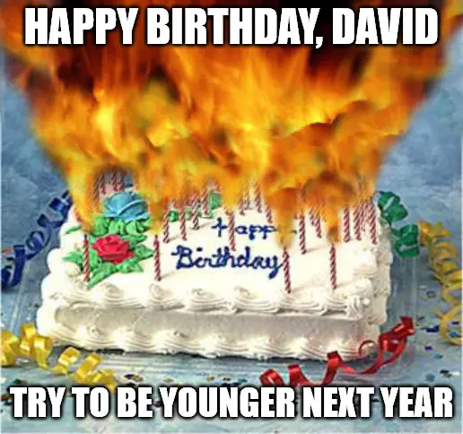 Happy Birthday, David - Try to be younger next year - Flaming Birthday Cake Meme | Birthday Wishes Expert Happy Birthday, David - Flaming Birthday Cake Meme