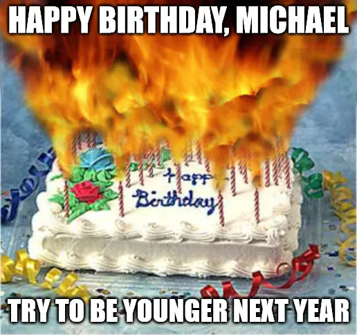 Happy Birthday, Michael - Flaming Birthday Cake Meme